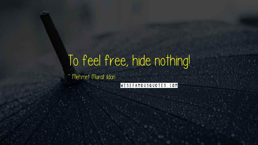 Mehmet Murat Ildan Quotes: To feel free, hide nothing!