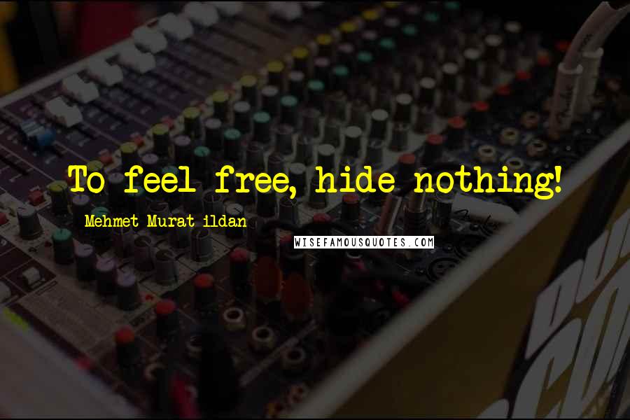 Mehmet Murat Ildan Quotes: To feel free, hide nothing!