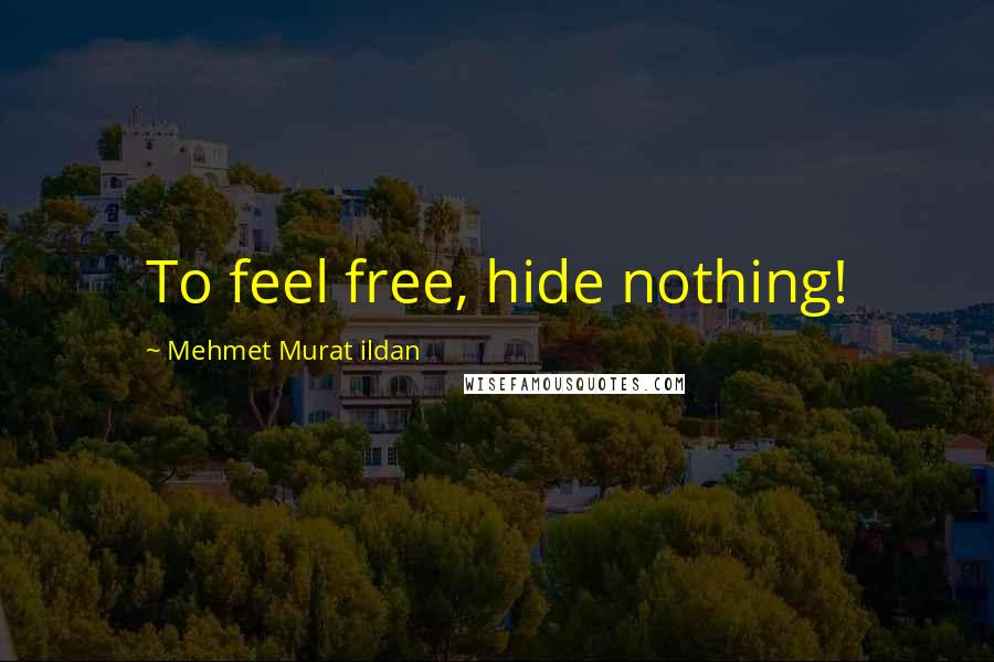Mehmet Murat Ildan Quotes: To feel free, hide nothing!