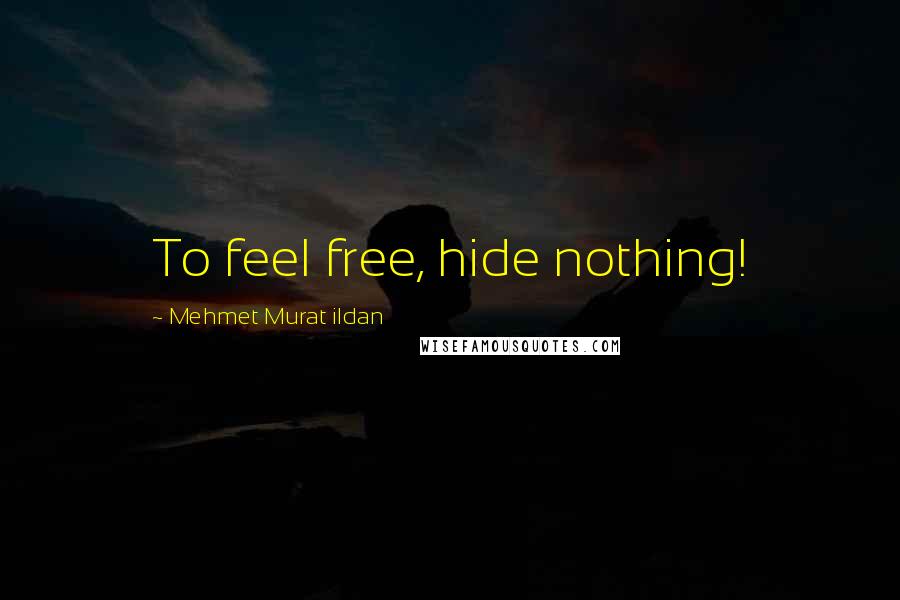 Mehmet Murat Ildan Quotes: To feel free, hide nothing!