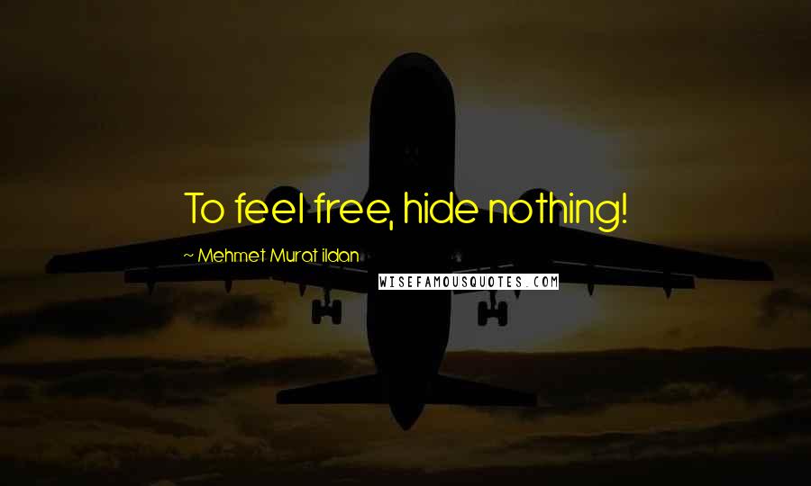 Mehmet Murat Ildan Quotes: To feel free, hide nothing!