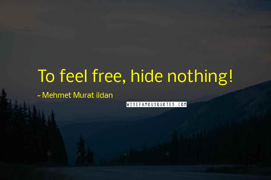 Mehmet Murat Ildan Quotes: To feel free, hide nothing!