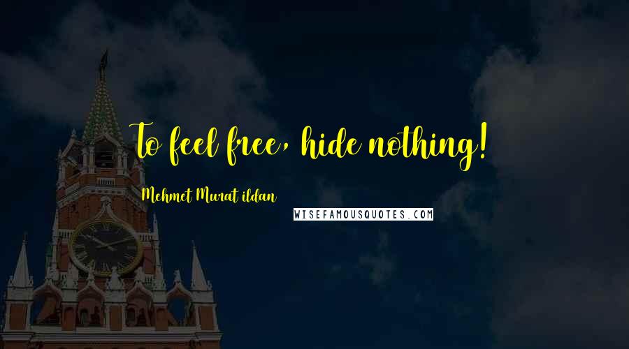 Mehmet Murat Ildan Quotes: To feel free, hide nothing!