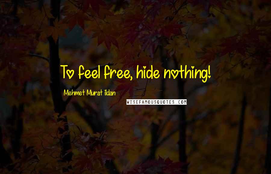 Mehmet Murat Ildan Quotes: To feel free, hide nothing!