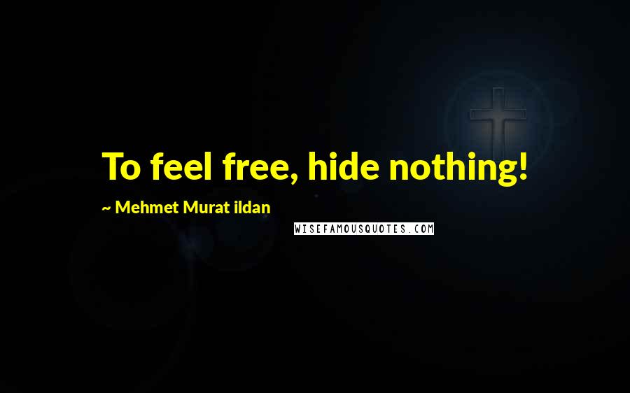 Mehmet Murat Ildan Quotes: To feel free, hide nothing!