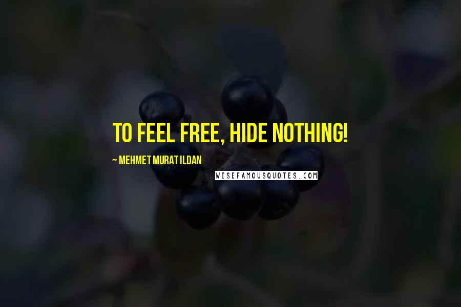 Mehmet Murat Ildan Quotes: To feel free, hide nothing!