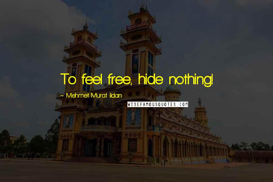 Mehmet Murat Ildan Quotes: To feel free, hide nothing!