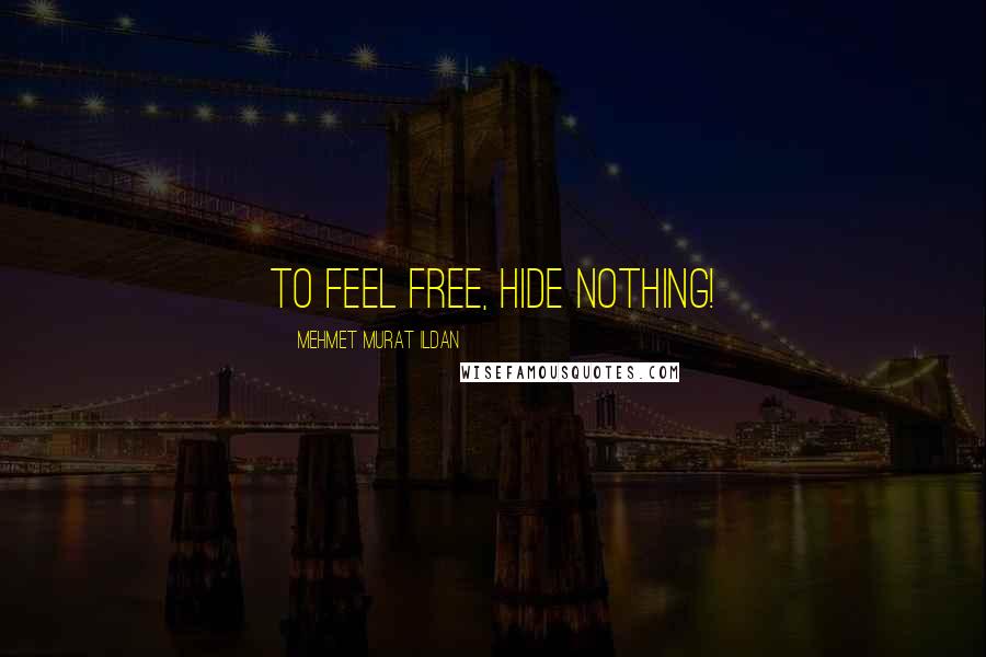 Mehmet Murat Ildan Quotes: To feel free, hide nothing!