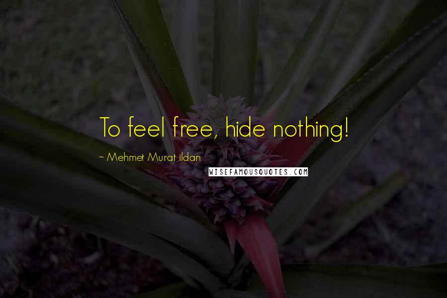 Mehmet Murat Ildan Quotes: To feel free, hide nothing!