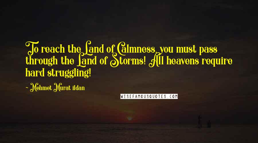 Mehmet Murat Ildan Quotes: To reach the Land of Calmness, you must pass through the Land of Storms! All heavens require hard struggling!