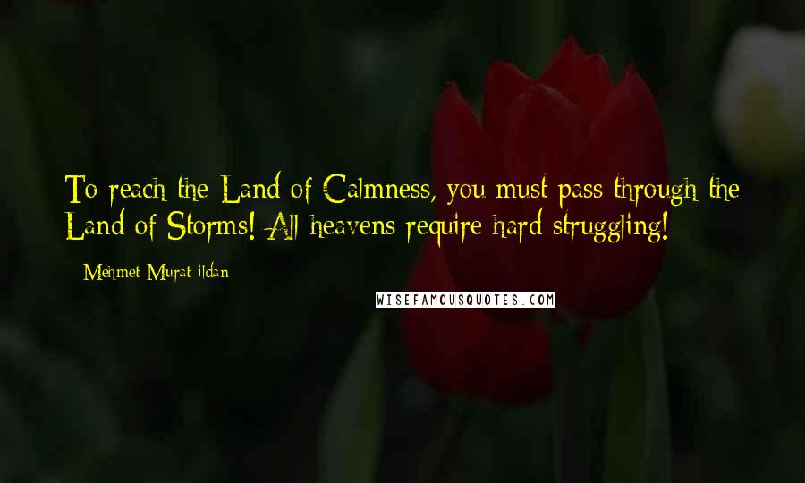 Mehmet Murat Ildan Quotes: To reach the Land of Calmness, you must pass through the Land of Storms! All heavens require hard struggling!