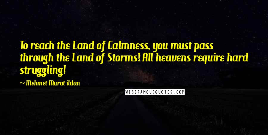 Mehmet Murat Ildan Quotes: To reach the Land of Calmness, you must pass through the Land of Storms! All heavens require hard struggling!