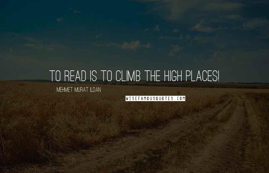 Mehmet Murat Ildan Quotes: To read is to climb the high places!
