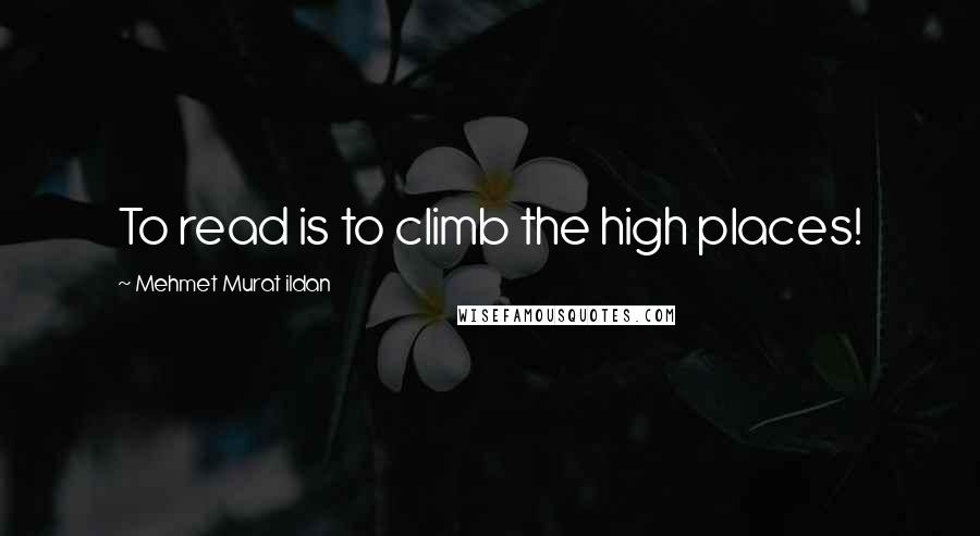 Mehmet Murat Ildan Quotes: To read is to climb the high places!