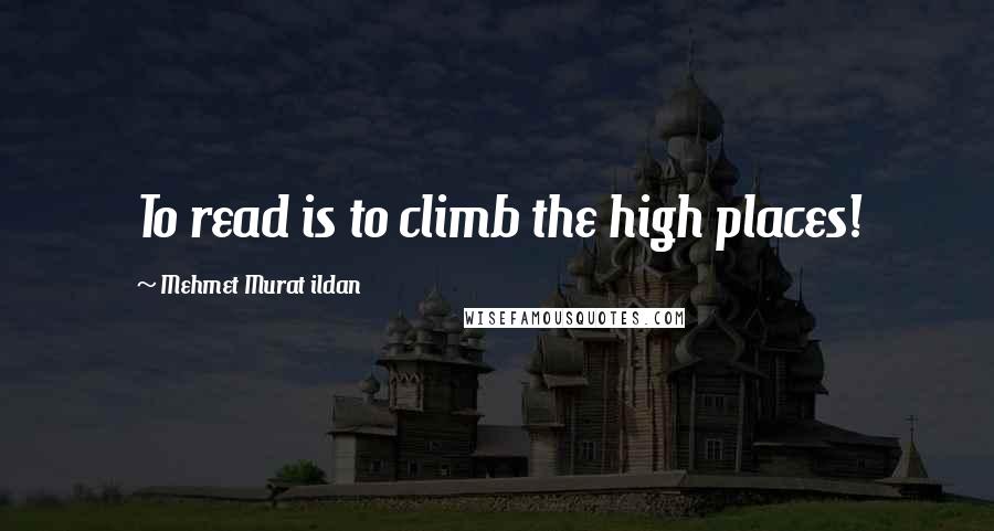 Mehmet Murat Ildan Quotes: To read is to climb the high places!