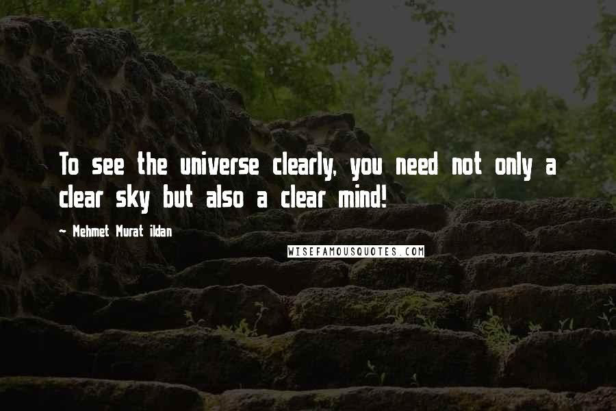Mehmet Murat Ildan Quotes: To see the universe clearly, you need not only a clear sky but also a clear mind!
