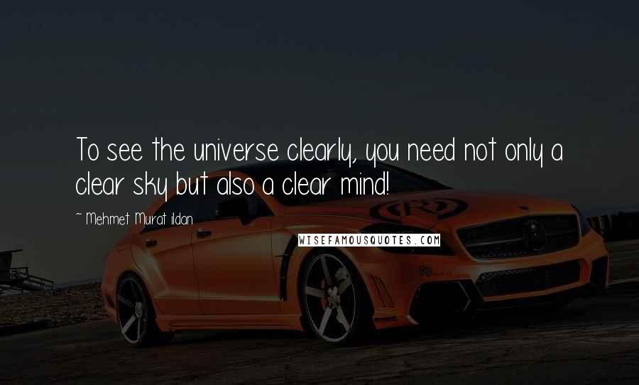 Mehmet Murat Ildan Quotes: To see the universe clearly, you need not only a clear sky but also a clear mind!