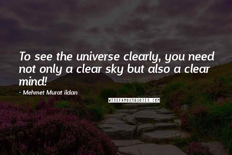 Mehmet Murat Ildan Quotes: To see the universe clearly, you need not only a clear sky but also a clear mind!