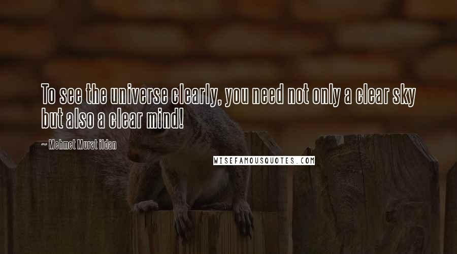 Mehmet Murat Ildan Quotes: To see the universe clearly, you need not only a clear sky but also a clear mind!