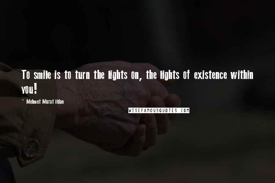 Mehmet Murat Ildan Quotes: To smile is to turn the lights on, the lights of existence within you!