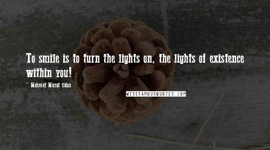 Mehmet Murat Ildan Quotes: To smile is to turn the lights on, the lights of existence within you!