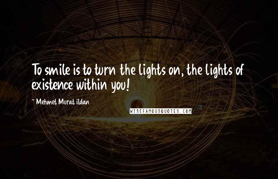 Mehmet Murat Ildan Quotes: To smile is to turn the lights on, the lights of existence within you!