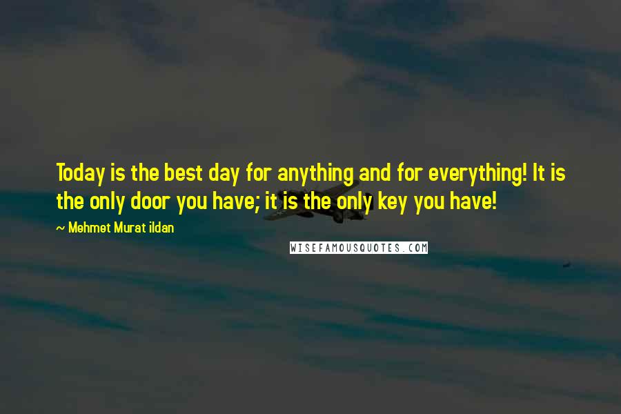 Mehmet Murat Ildan Quotes: Today is the best day for anything and for everything! It is the only door you have; it is the only key you have!