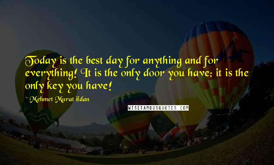 Mehmet Murat Ildan Quotes: Today is the best day for anything and for everything! It is the only door you have; it is the only key you have!