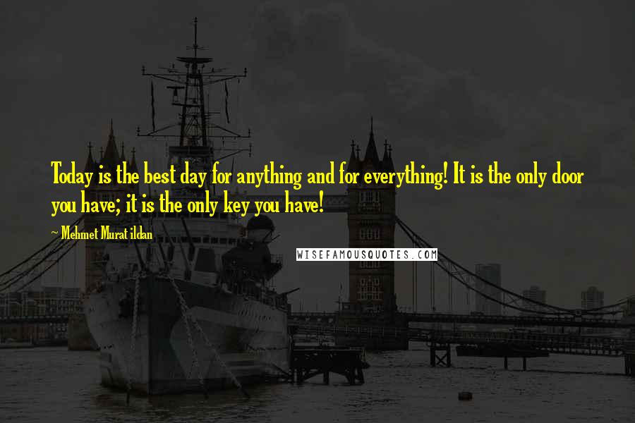 Mehmet Murat Ildan Quotes: Today is the best day for anything and for everything! It is the only door you have; it is the only key you have!