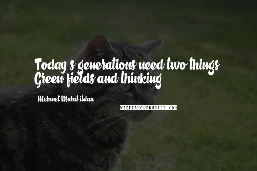 Mehmet Murat Ildan Quotes: Today's generations need two things: Green fields and thinking!