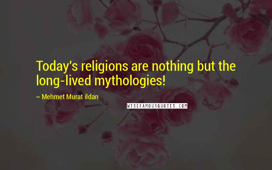 Mehmet Murat Ildan Quotes: Today's religions are nothing but the long-lived mythologies!