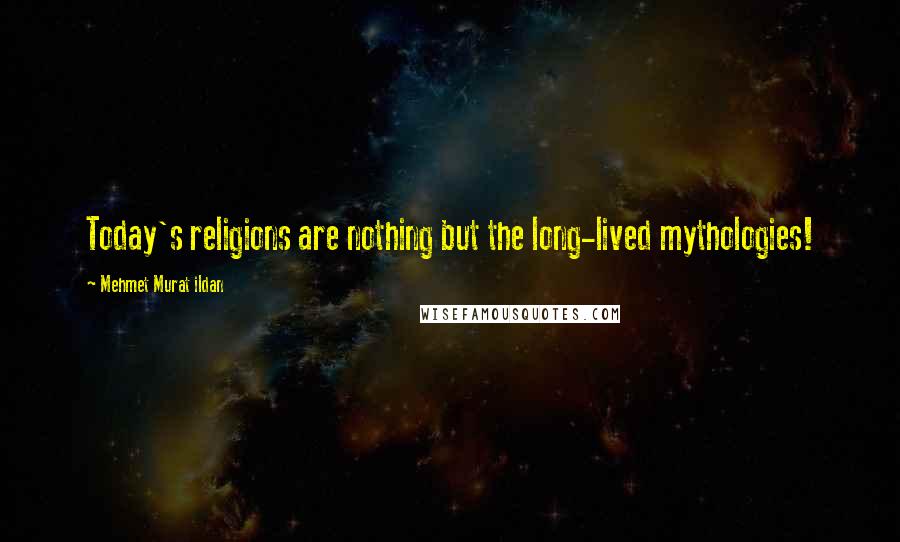 Mehmet Murat Ildan Quotes: Today's religions are nothing but the long-lived mythologies!