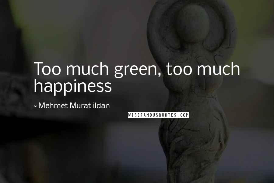 Mehmet Murat Ildan Quotes: Too much green, too much happiness