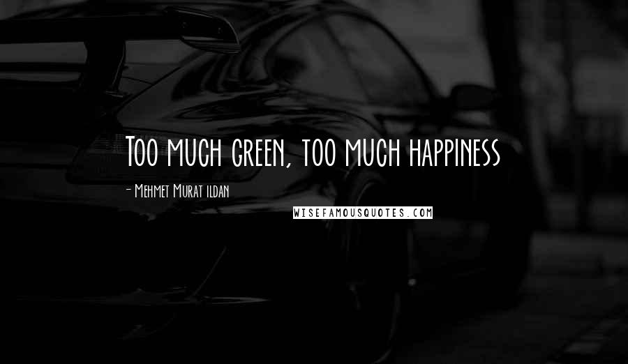 Mehmet Murat Ildan Quotes: Too much green, too much happiness