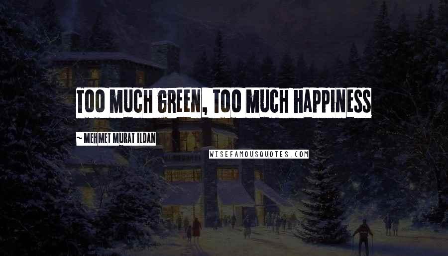 Mehmet Murat Ildan Quotes: Too much green, too much happiness