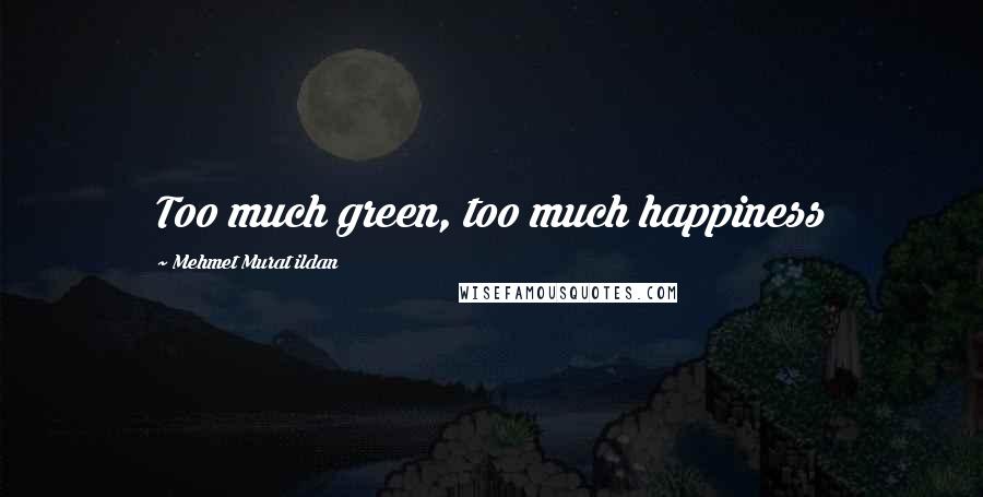 Mehmet Murat Ildan Quotes: Too much green, too much happiness