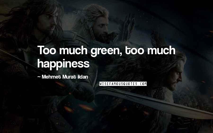 Mehmet Murat Ildan Quotes: Too much green, too much happiness