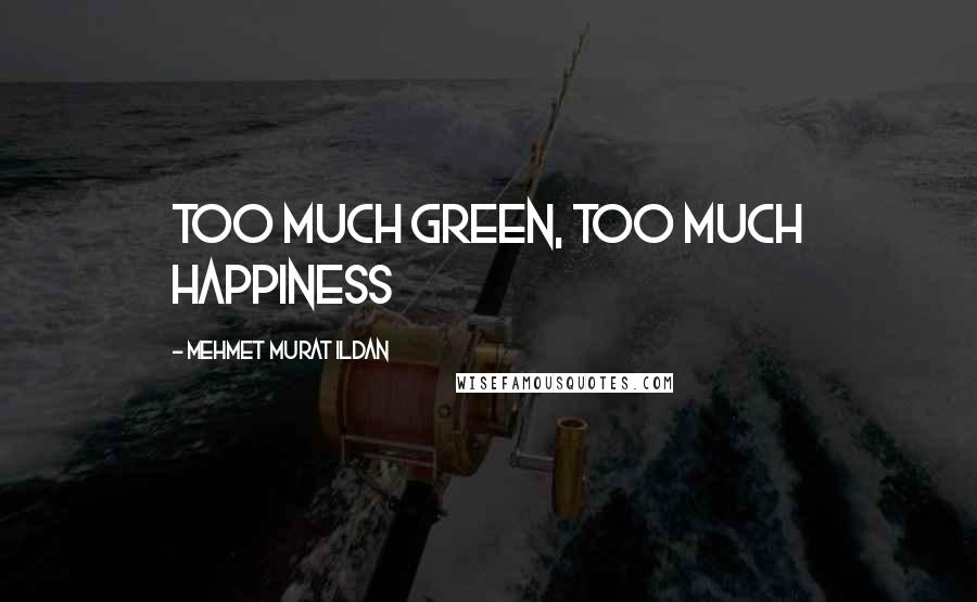 Mehmet Murat Ildan Quotes: Too much green, too much happiness