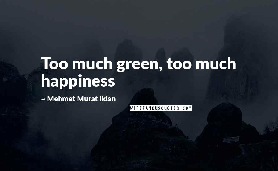 Mehmet Murat Ildan Quotes: Too much green, too much happiness