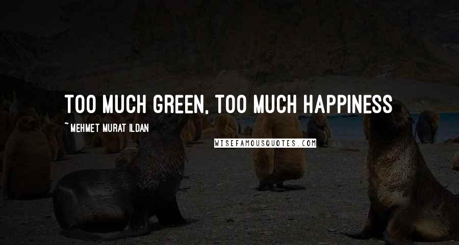 Mehmet Murat Ildan Quotes: Too much green, too much happiness