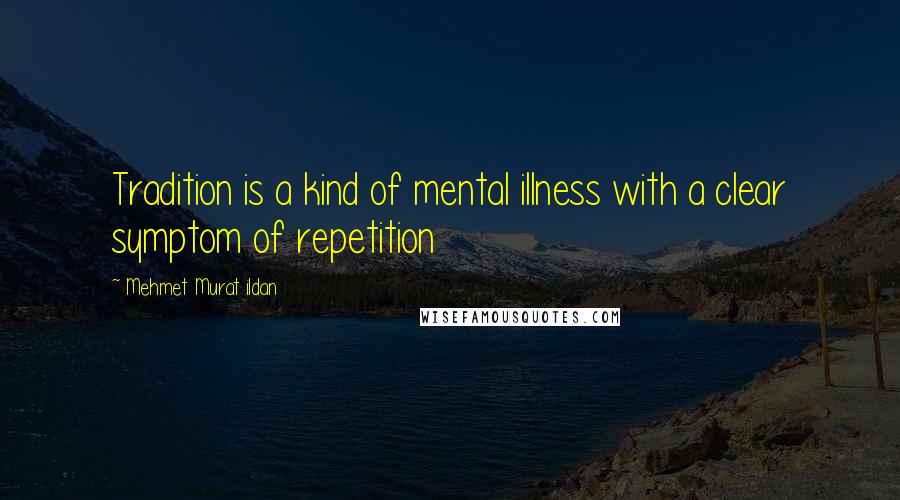 Mehmet Murat Ildan Quotes: Tradition is a kind of mental illness with a clear symptom of repetition