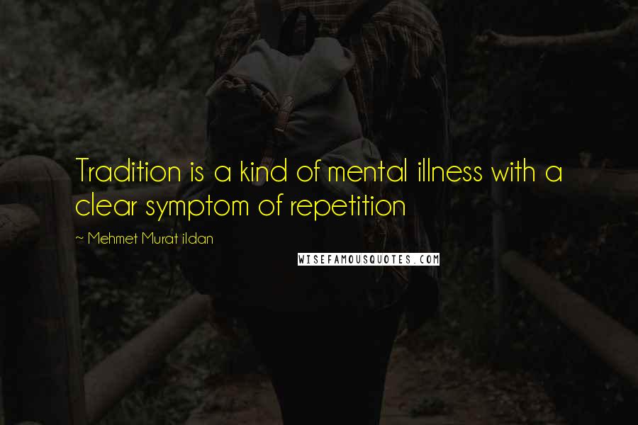 Mehmet Murat Ildan Quotes: Tradition is a kind of mental illness with a clear symptom of repetition