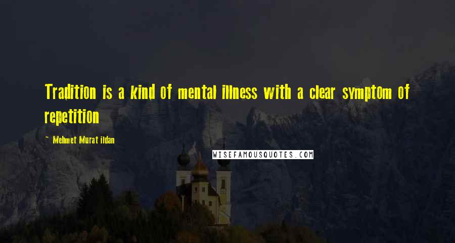 Mehmet Murat Ildan Quotes: Tradition is a kind of mental illness with a clear symptom of repetition