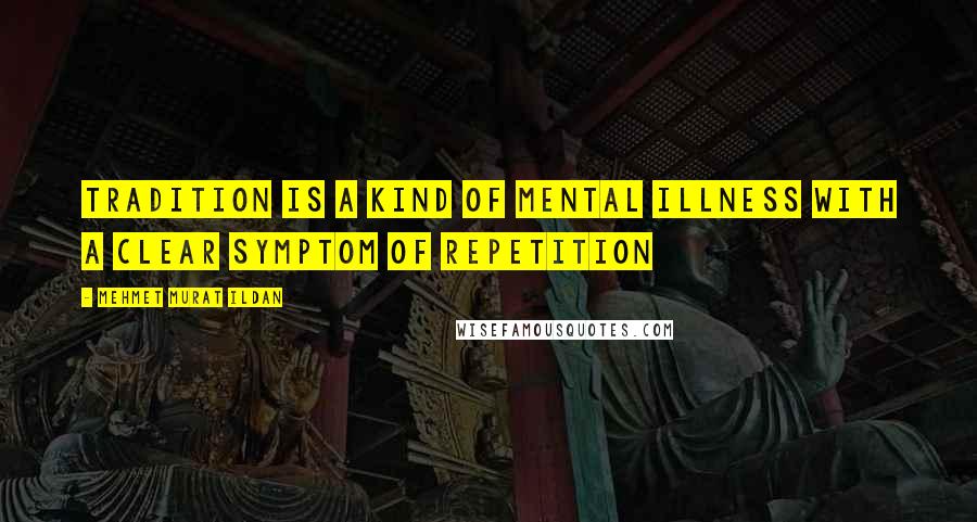 Mehmet Murat Ildan Quotes: Tradition is a kind of mental illness with a clear symptom of repetition