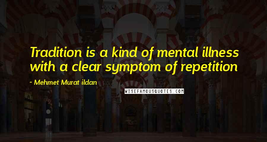 Mehmet Murat Ildan Quotes: Tradition is a kind of mental illness with a clear symptom of repetition