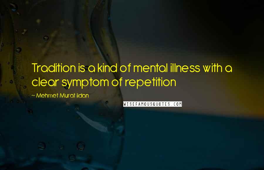 Mehmet Murat Ildan Quotes: Tradition is a kind of mental illness with a clear symptom of repetition