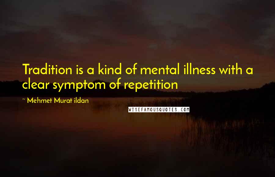 Mehmet Murat Ildan Quotes: Tradition is a kind of mental illness with a clear symptom of repetition