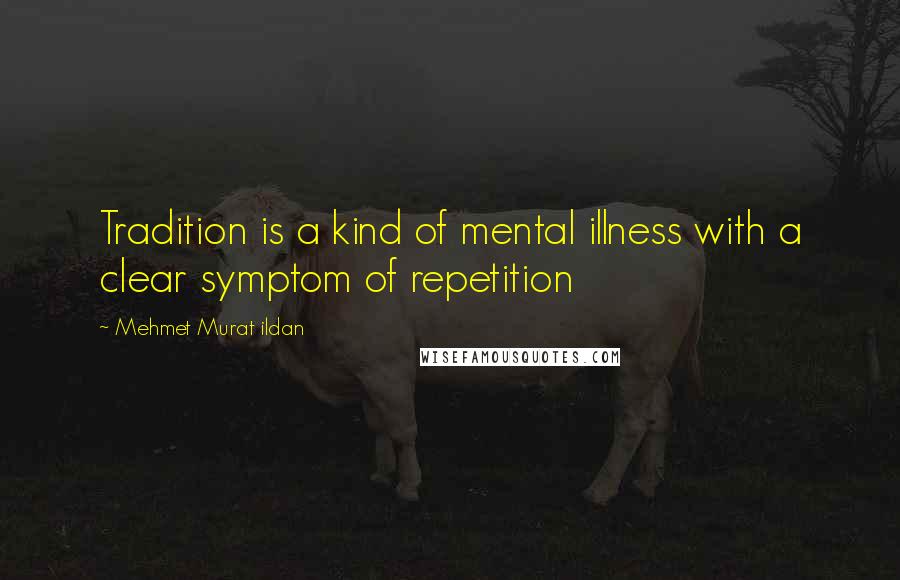 Mehmet Murat Ildan Quotes: Tradition is a kind of mental illness with a clear symptom of repetition