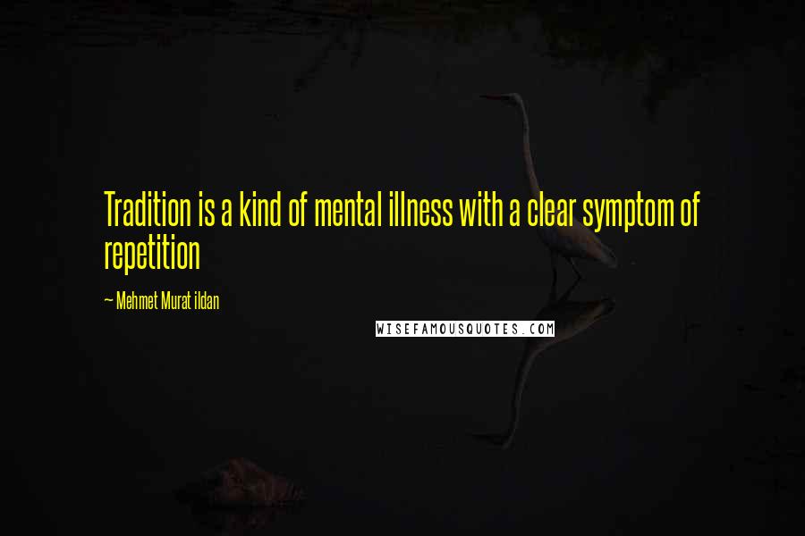 Mehmet Murat Ildan Quotes: Tradition is a kind of mental illness with a clear symptom of repetition