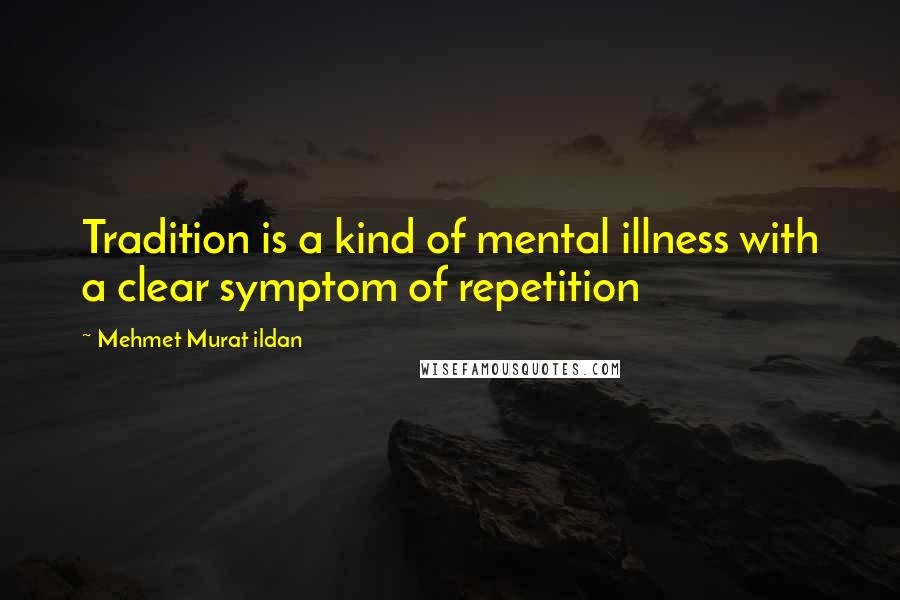 Mehmet Murat Ildan Quotes: Tradition is a kind of mental illness with a clear symptom of repetition